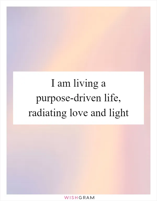 I am living a purpose-driven life, radiating love and light