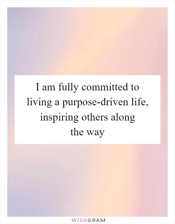 I am fully committed to living a purpose-driven life, inspiring others along the way