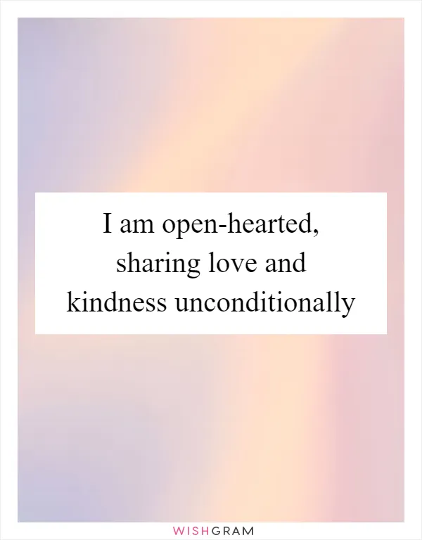 I am open-hearted, sharing love and kindness unconditionally