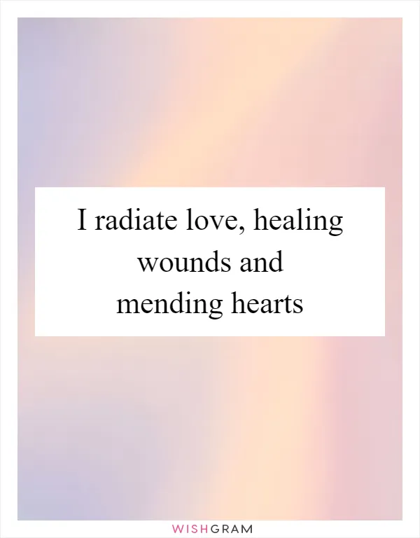 I radiate love, healing wounds and mending hearts