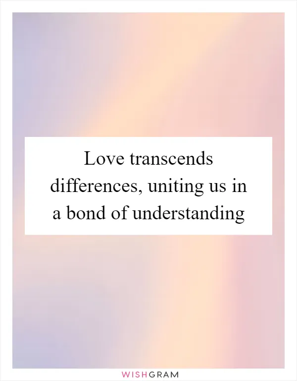 Love transcends differences, uniting us in a bond of understanding