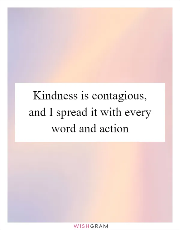 Kindness is contagious, and I spread it with every word and action