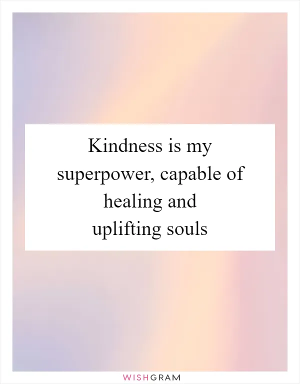 Kindness is my superpower, capable of healing and uplifting souls