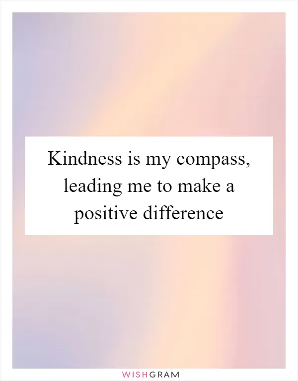 Kindness is my compass, leading me to make a positive difference