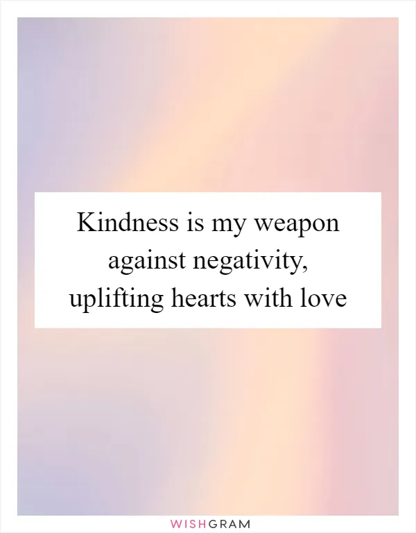 Kindness is my weapon against negativity, uplifting hearts with love