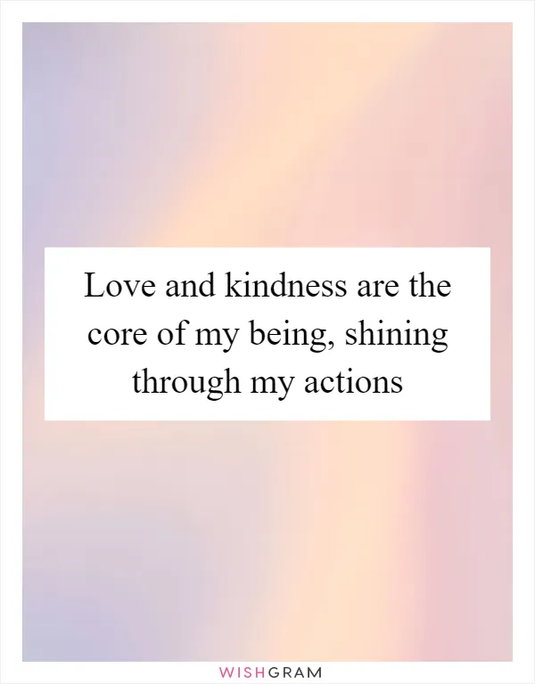 Love and kindness are the core of my being, shining through my actions