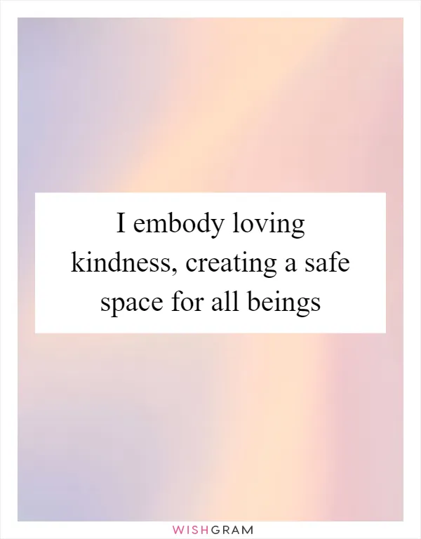 I embody loving kindness, creating a safe space for all beings