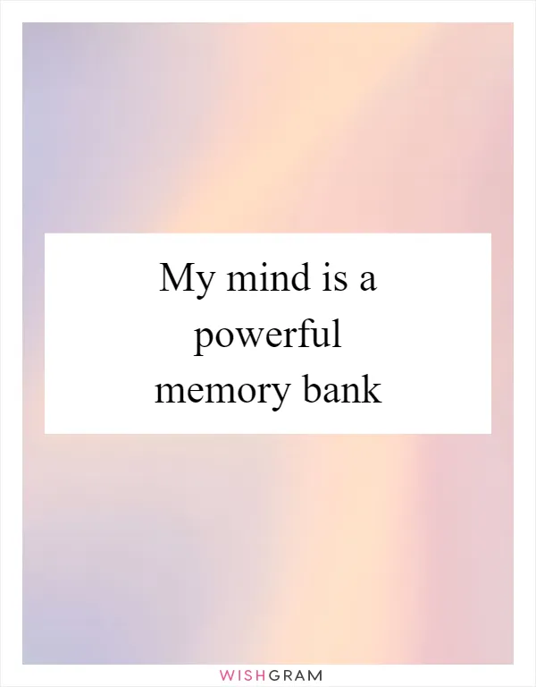 My mind is a powerful memory bank