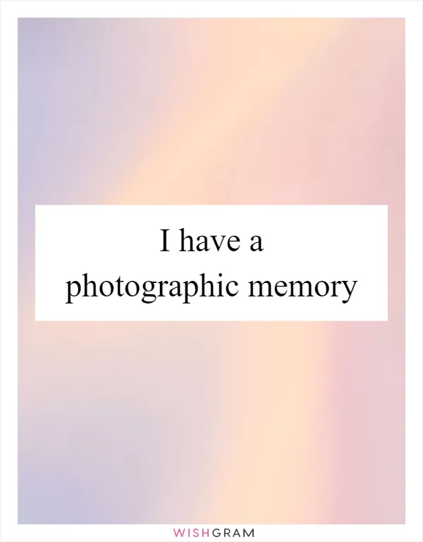 I have a photographic memory
