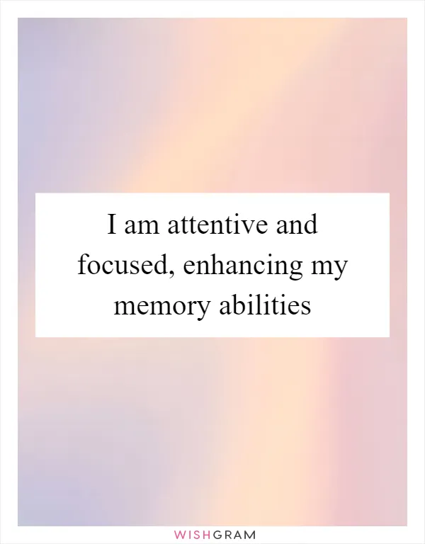 I am attentive and focused, enhancing my memory abilities