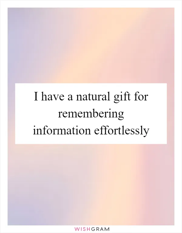 I have a natural gift for remembering information effortlessly