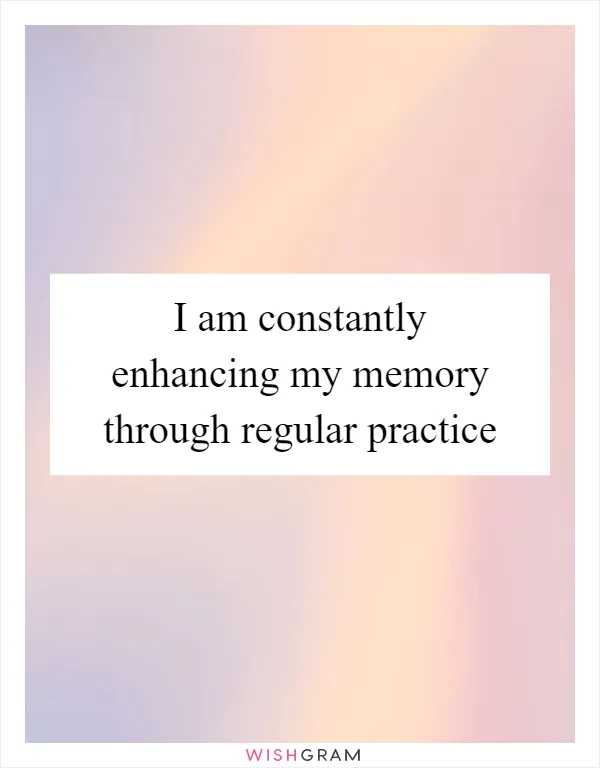 I am constantly enhancing my memory through regular practice