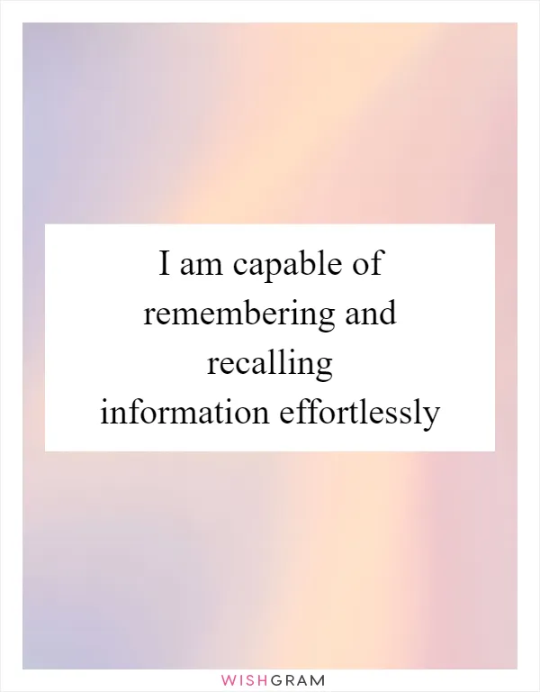 I am capable of remembering and recalling information effortlessly