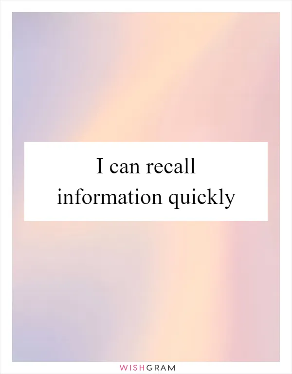 I can recall information quickly