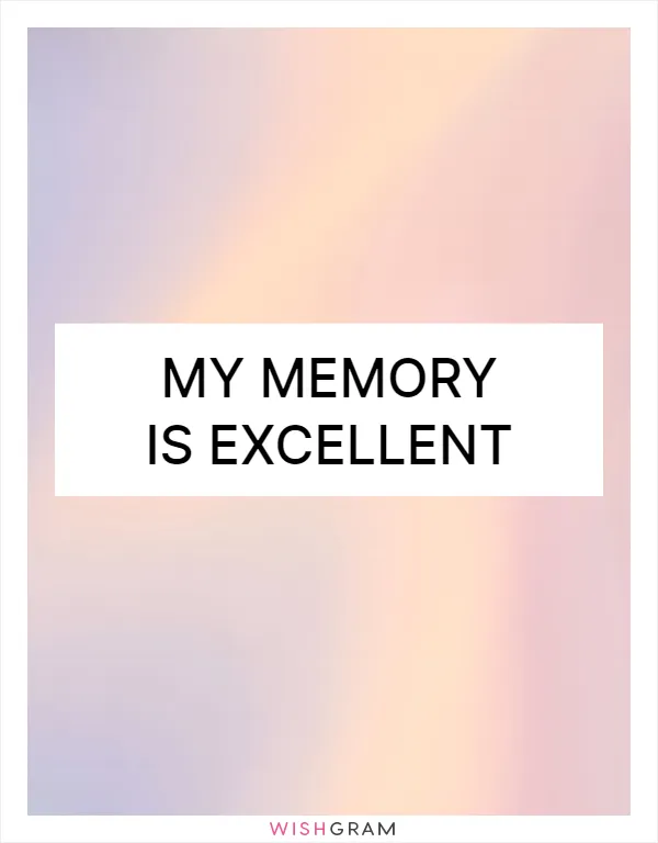 My memory is excellent