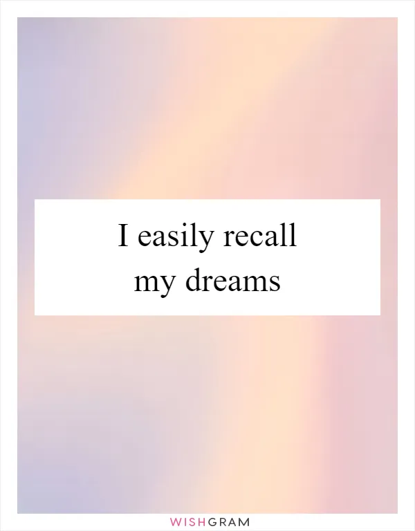 I easily recall my dreams