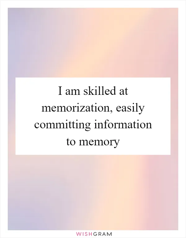 I am skilled at memorization, easily committing information to memory