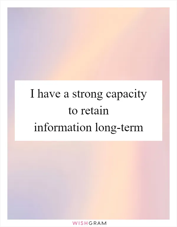 I have a strong capacity to retain information long-term