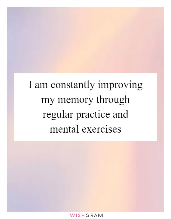 I am constantly improving my memory through regular practice and mental exercises