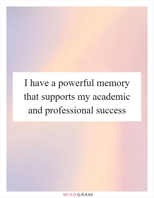 I have a powerful memory that supports my academic and professional success