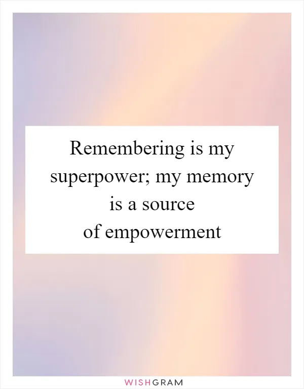 Remembering is my superpower; my memory is a source of empowerment