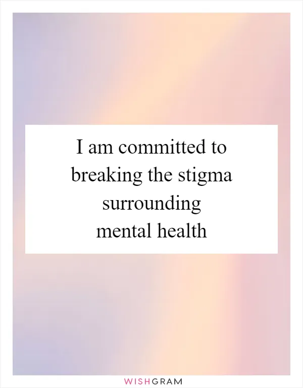 I am committed to breaking the stigma surrounding mental health