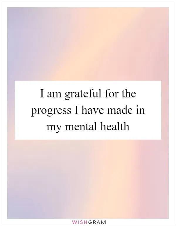 I am grateful for the progress I have made in my mental health