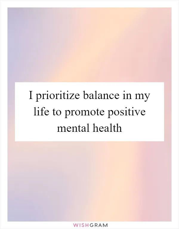 I prioritize balance in my life to promote positive mental health