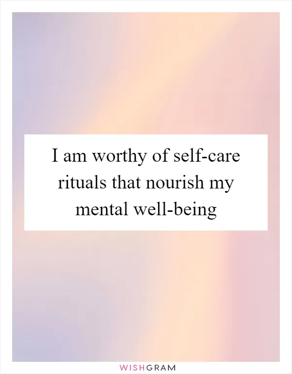 I am worthy of self-care rituals that nourish my mental well-being