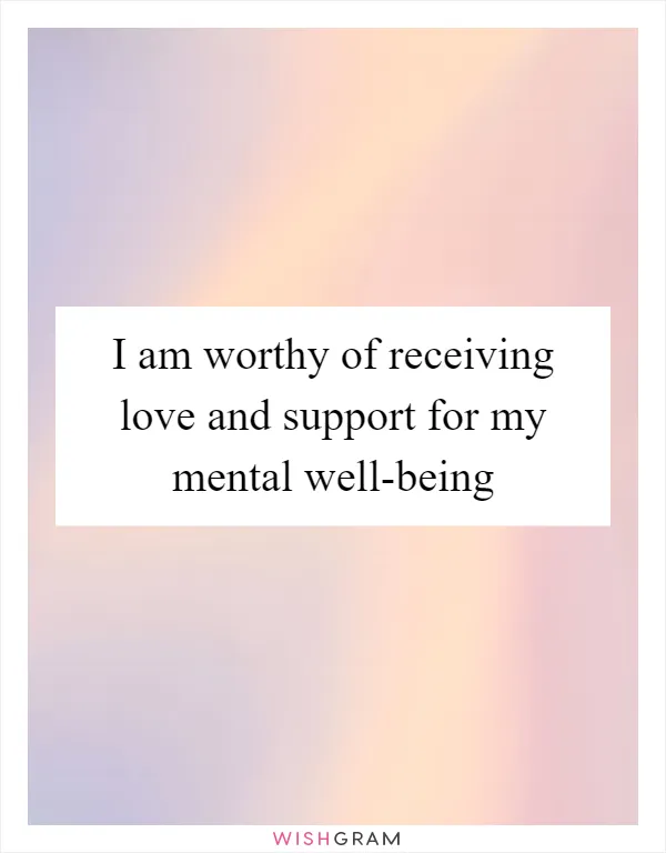 I am worthy of receiving love and support for my mental well-being