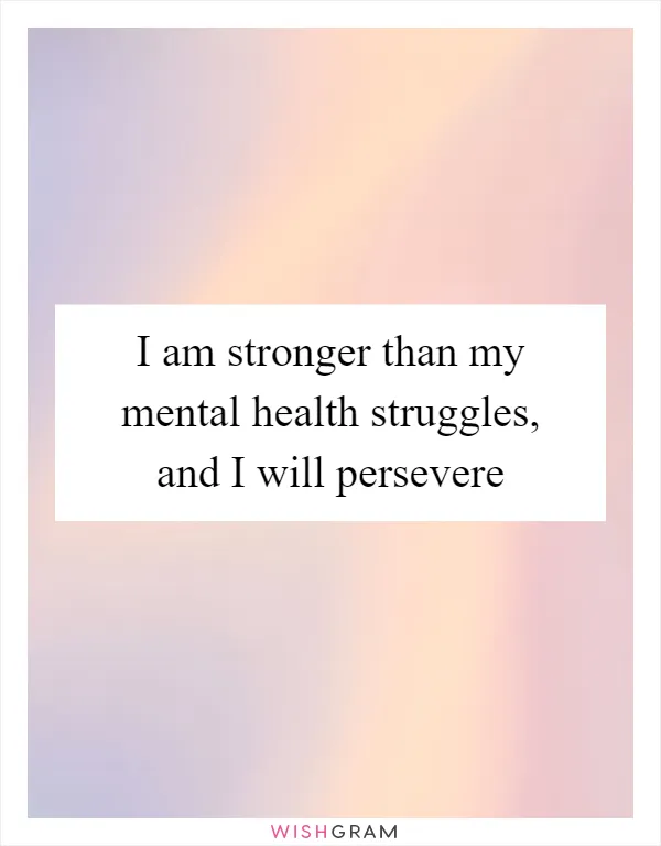 I am stronger than my mental health struggles, and I will persevere
