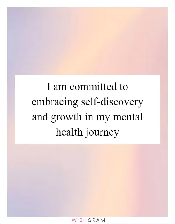 I am committed to embracing self-discovery and growth in my mental health journey