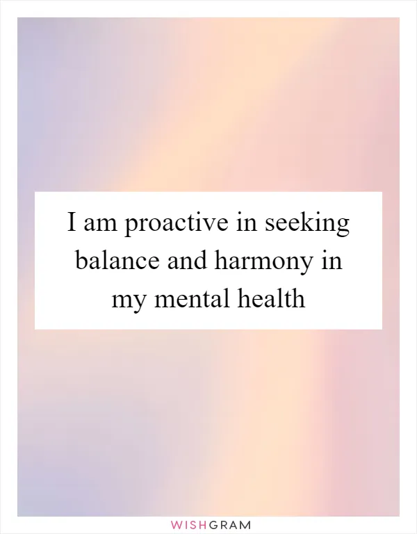 I am proactive in seeking balance and harmony in my mental health