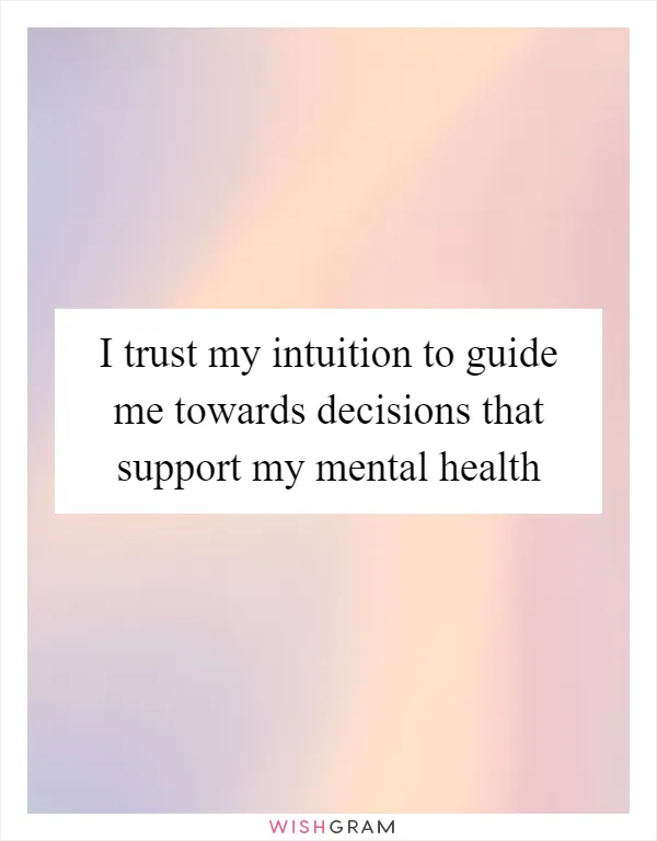 I trust my intuition to guide me towards decisions that support my mental health