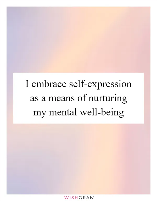 I embrace self-expression as a means of nurturing my mental well-being