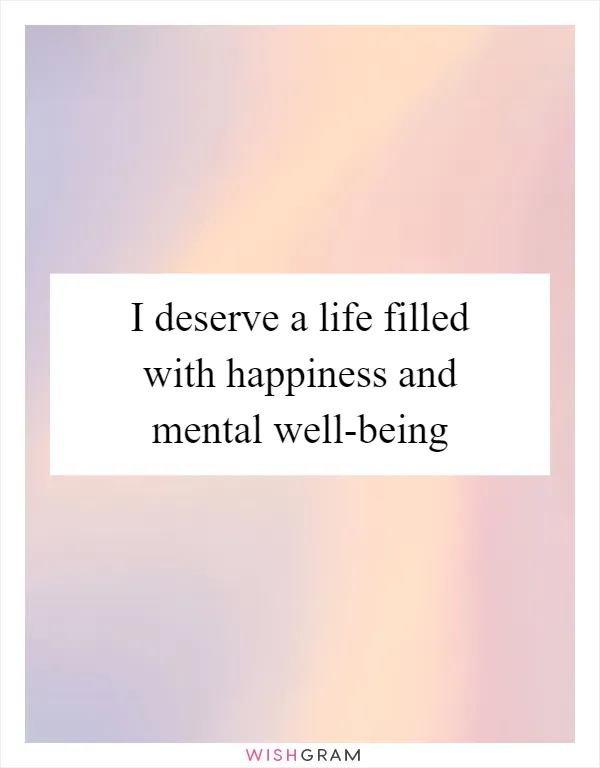 I deserve a life filled with happiness and mental well-being
