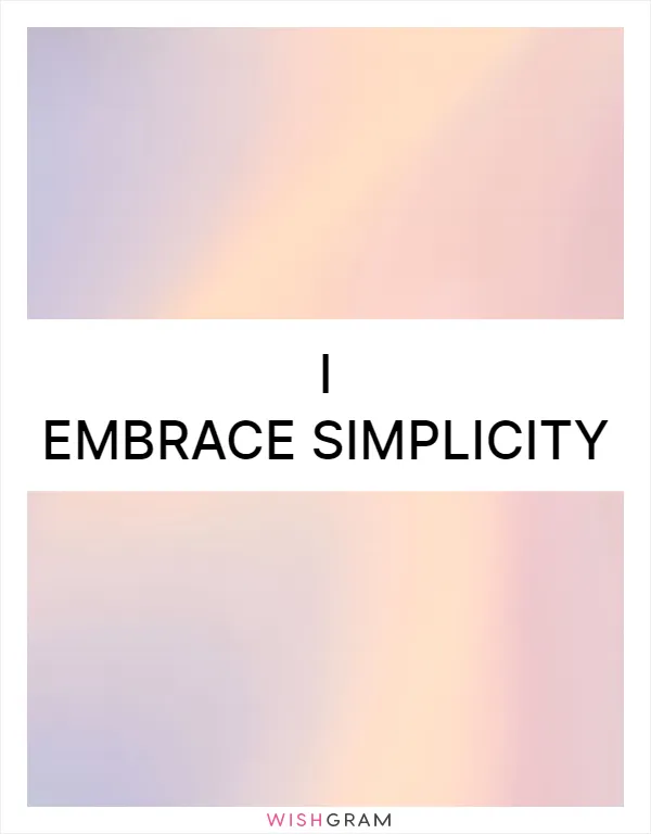 I embrace simplicity