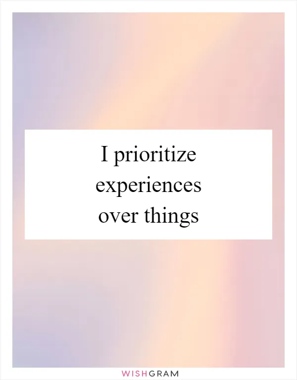 I prioritize experiences over things