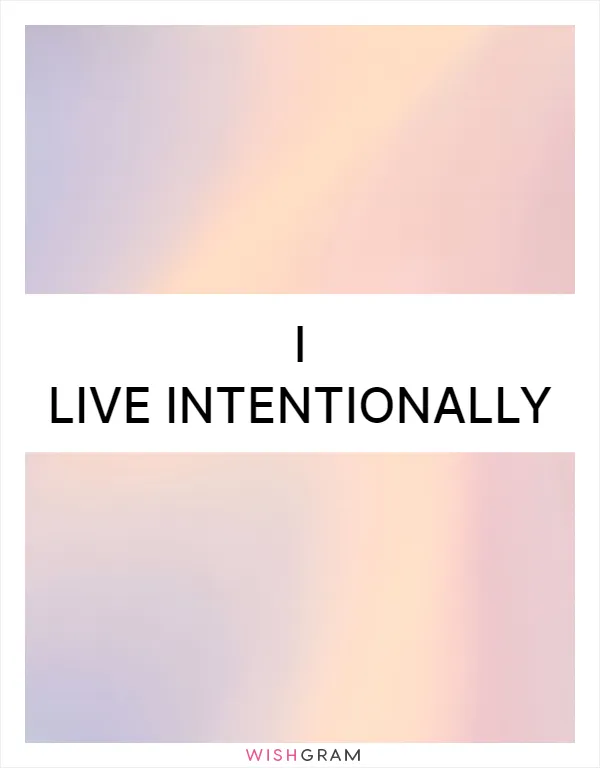 I live intentionally
