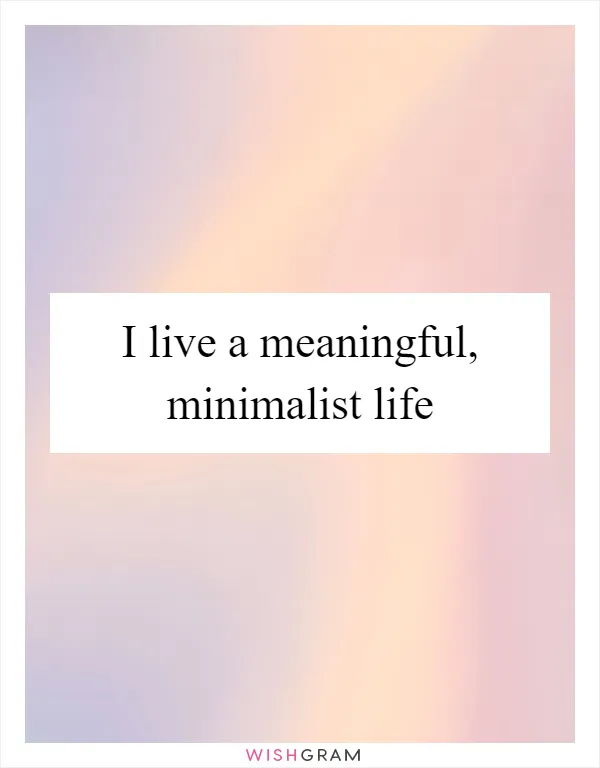 I live a meaningful, minimalist life