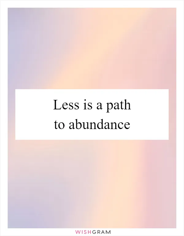 Less is a path to abundance