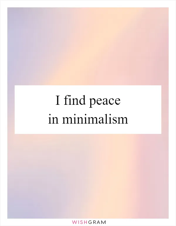I find peace in minimalism