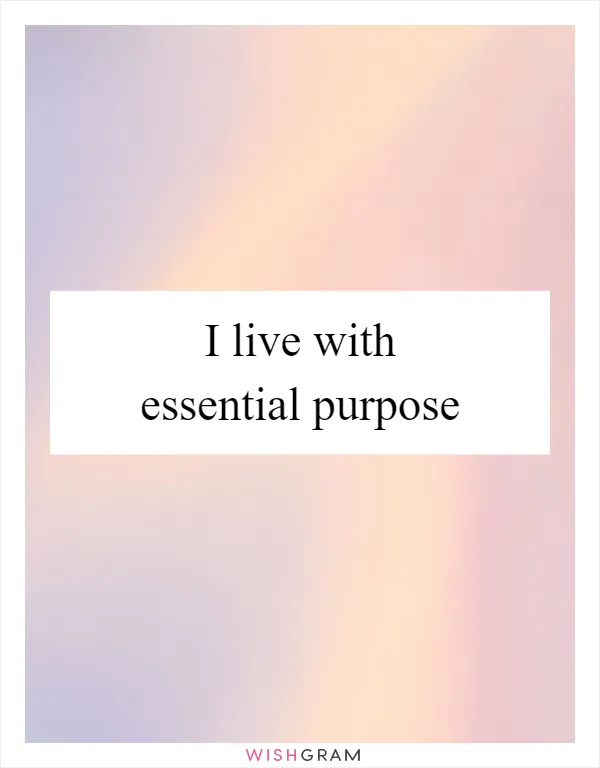 I live with essential purpose