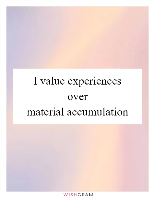 I value experiences over material accumulation