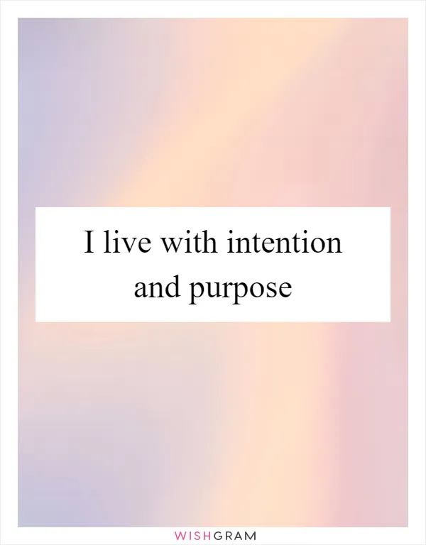 I live with intention and purpose