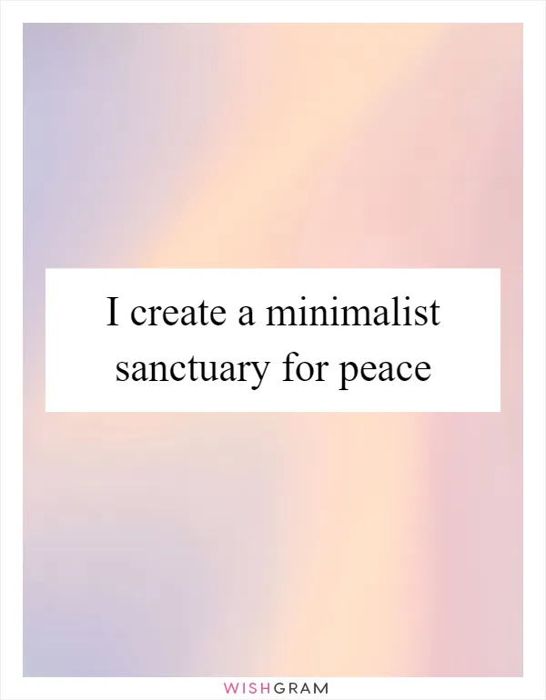 I create a minimalist sanctuary for peace