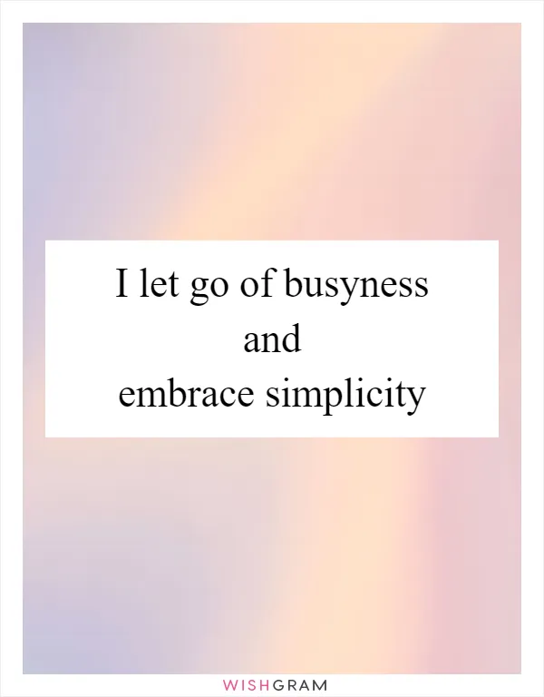 I let go of busyness and embrace simplicity
