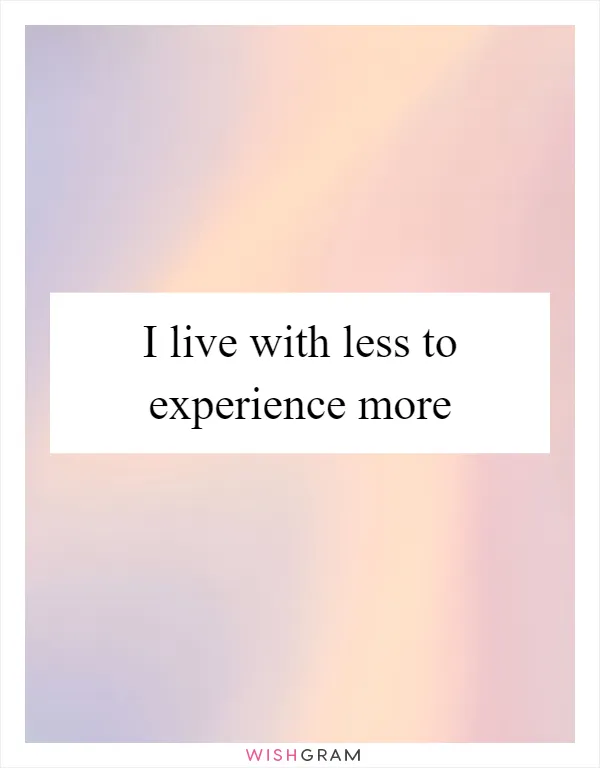 I live with less to experience more