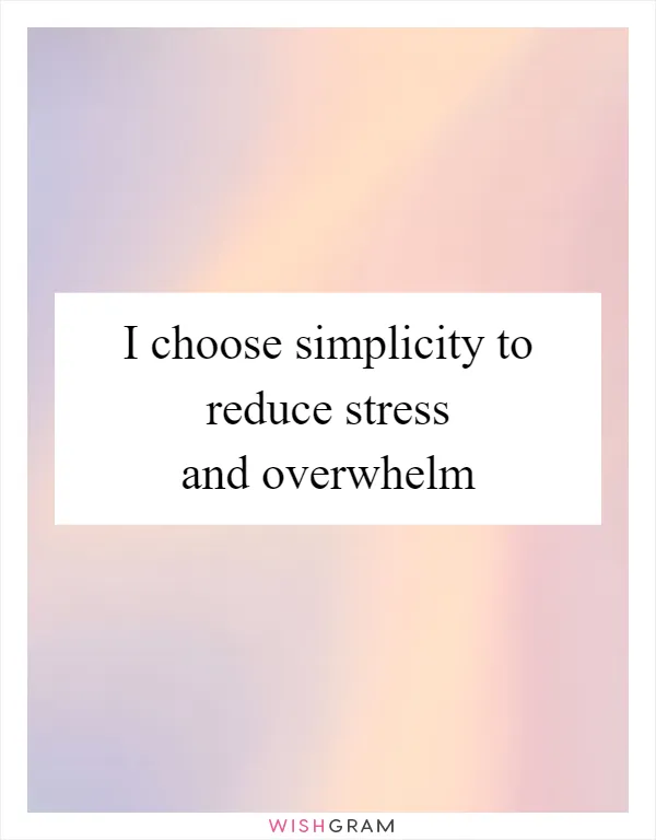 I choose simplicity to reduce stress and overwhelm