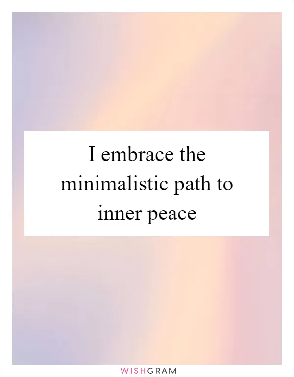 I embrace the minimalistic path to inner peace